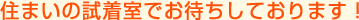 住まいの試着室でお待ちしております。
