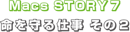 MacsStory7 命を守る仕事その2