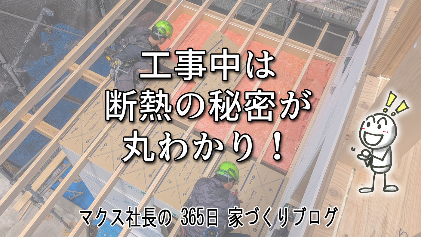 「どちらの付加断熱も現場で見学OK！」論より証拠で確かめるマクスのオープンな現場見学会